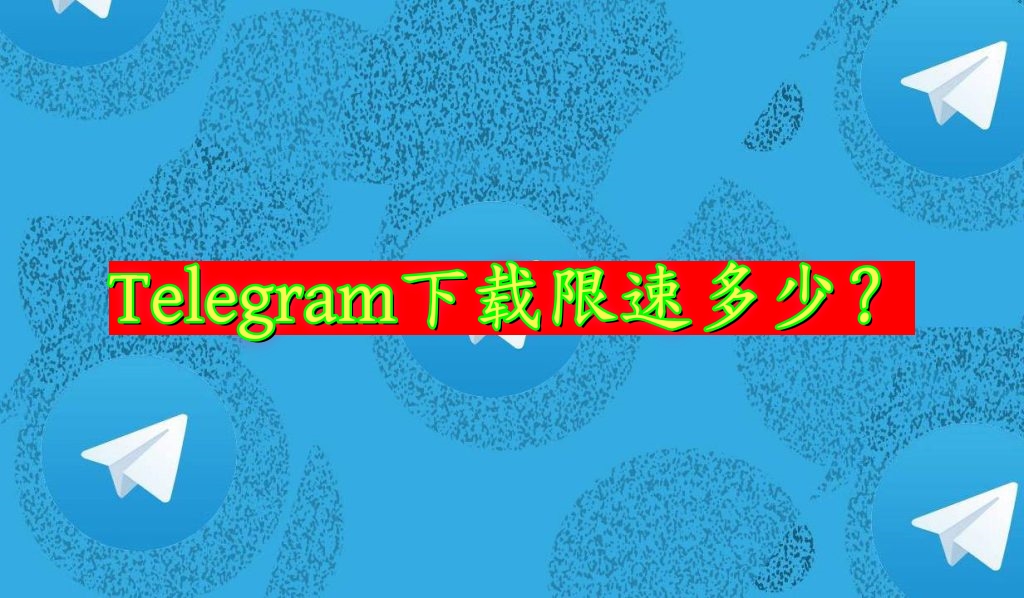 Telegram下载文件有限速吗？