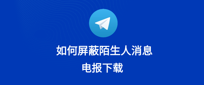 Telegram陌生人能屏蔽吗？